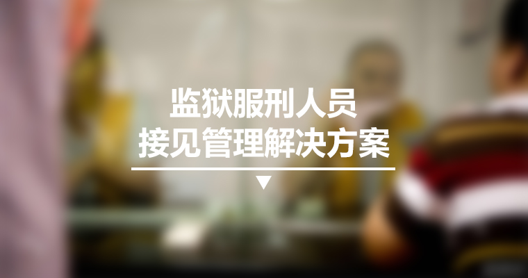 監獄服刑人員接見管理解決方案